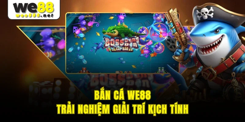 Bắn cá WE88 - Trải nghiệm giải trí kịch tính