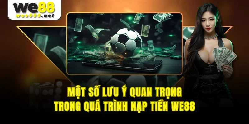 Một số lưu ý quan trọng trong quá trình nạp tiền WE88