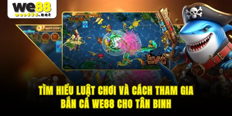 Tìm hiểu luật chơi và cách tham gia bắn cá WE88 cho tân binh