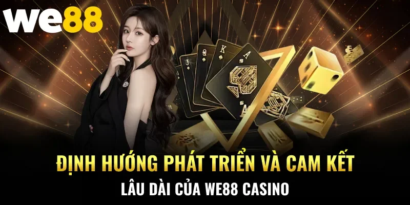 Định hướng phát triển và cam kết lâu dài của WE88 Casino