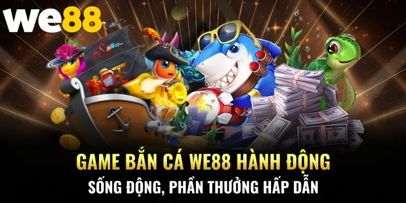 Game bắn cá WE88 hành động sống động, phần thưởng hấp dẫn